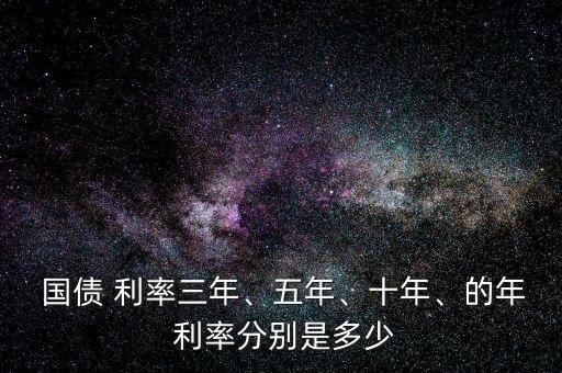  國(guó)債 利率三年、五年、十年、的年 利率分別是多少